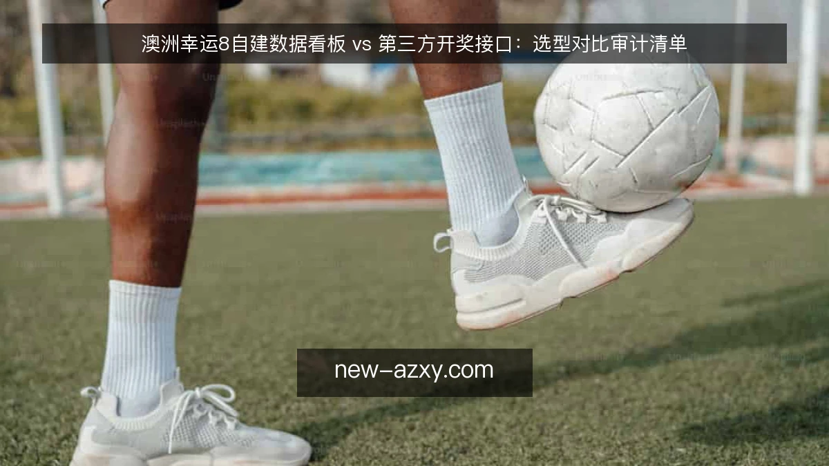 澳洲幸运8自建数据看板 vs 第三方开奖接口：选型对比审计清单