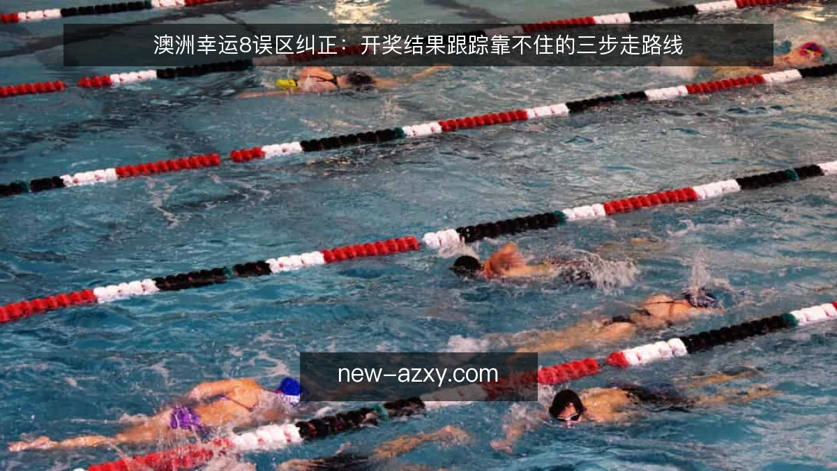 澳洲幸运8误区纠正:开奖结果跟踪靠不住的三步走路线