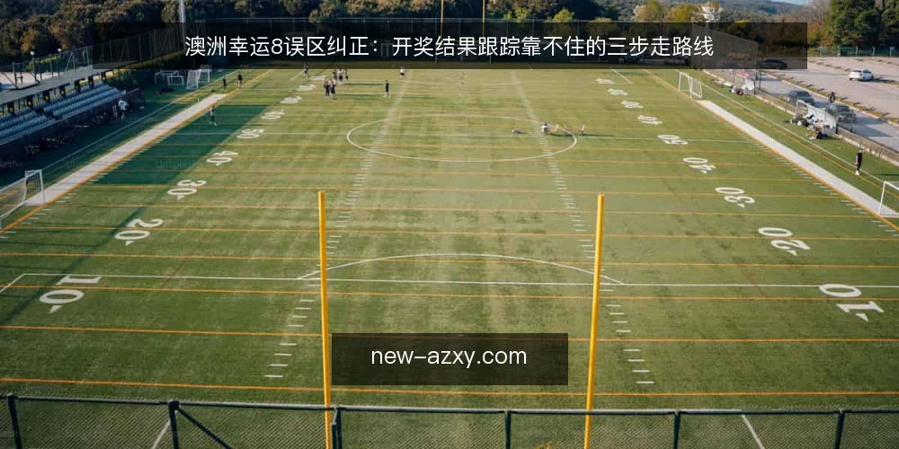 澳洲幸运8误区纠正:开奖结果跟踪靠不住的三步走路线 — 先纠正误区:开奖结果不等于可预测信号 配图