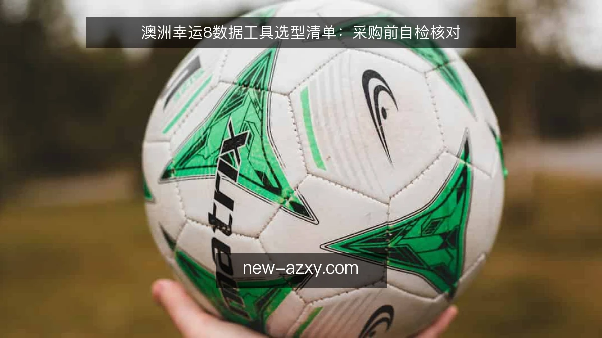 澳洲幸运8数据工具选型清单:采购前自检核对