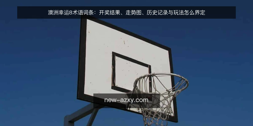 澳洲幸运8术语词条:开奖结果、走势图、历史记录与玩法怎么界定 — 先厘清:澳洲幸运8术语词条到底指哪些概念 配图