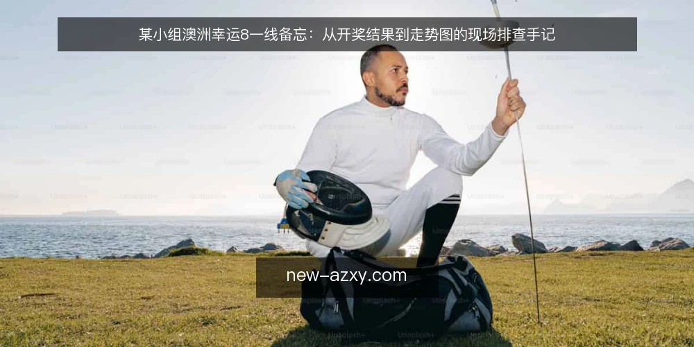 某小组澳洲幸运8一线备忘：从开奖结果到走势图的现场排查手记 — 现场先看什么：开奖结果与走势图的信号 配图